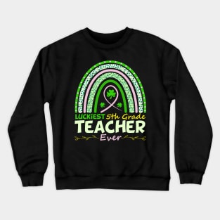 Funny St Patrick's Day Rainbow Gift Luckiest 5th Grade Teacher Ever Crewneck Sweatshirt